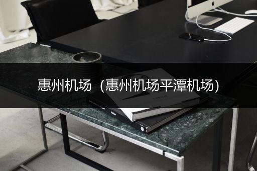 惠州机场（惠州机场平潭机场）